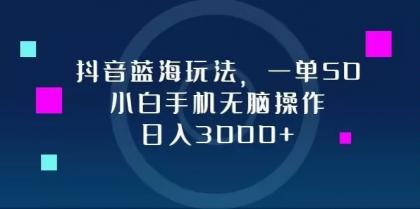 抖音蓝海玩法，一单50，小白手机无脑操作，日入3000+-颜夕资源网-第18张图片