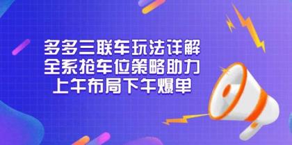 多多三联车玩法详解,全系抢车位策略助力,上午布局下午爆单-颜夕资源网-第18张图片 多多三联车玩法详解,全系抢车位策略助力,上午布局下午爆单-颜夕资源网-第18张图片