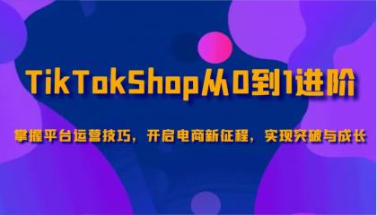 TikTokShop从0到1进阶，掌握平台运营技巧，开启电商新征程，实现突破与成长-颜夕资源网-第18张图片