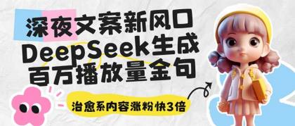 深夜文案新蓝海：DeepSeek形成上百万播放率经典话语，治愈系动漫具体内容增粉快3倍-颜夕资源网-第18张图片