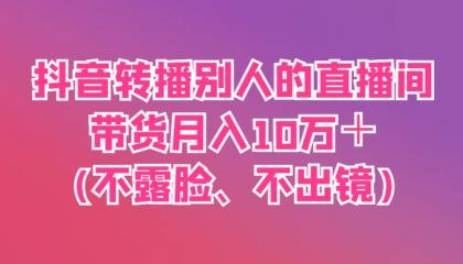 抖音转播别人的直播间带货月入10万＋(不露脸、不出镜)-颜夕资源网-第18张图片