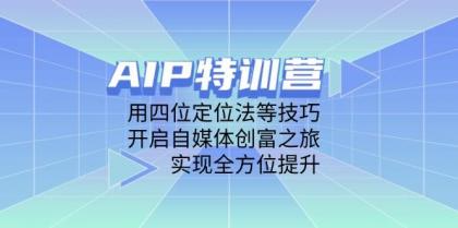 AIP训练营，用四位定位法等技巧，开启自媒体创富之旅，实现全方位提升-颜夕资源网-第18张图片