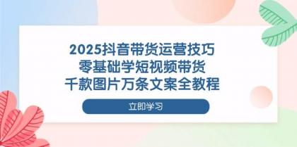 2025抖音带货运营技巧,零基础学短视频带货,千款图片万条文案全教程-颜夕资源网-第18张图片 2025抖音带货运营技巧,零基础学短视频带货,千款图片万条文案全教程-颜夕资源网-第18张图片