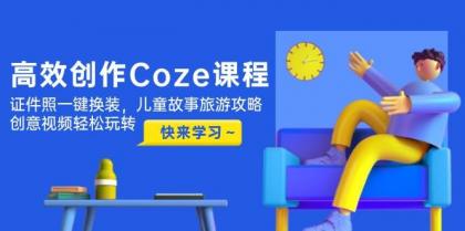 高效创作Coze课程，证件照一键换装，儿童故事旅游攻略，创意视频轻松玩转-颜夕资源网-第18张图片