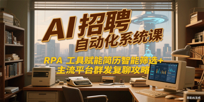 AI招聘自动化系统课，RPA工具赋能简历智能筛选+主流平台群发复聊全攻略-颜夕资源网-第18张图片