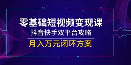 零基础短视频变现课，抖音快手双平台攻略，月入万元闭环方案-颜夕资源网-第18张图片