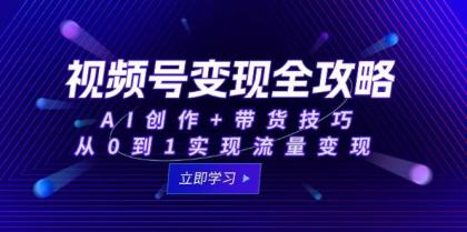 视频号变现全攻略：AI创作+带货技巧，从0到1实现流量变现-颜夕资源网-第18张图片