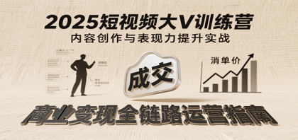 2025短视频大V训练营：内容创作/表现力提升/商业变现，从账号定位到高客单成交-颜夕资源网-第18张图片