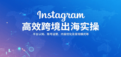 Instagram高效跨境出海实操：平台认知、账号运营、内容优化及变现模式等-颜夕资源网-第18张图片