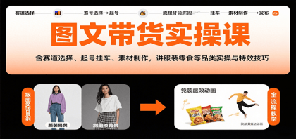 图文带货实操课，含赛道选择、起号挂车、素材制作，讲服装零食等品类实操与特效技巧-颜夕资源网-第18张图片