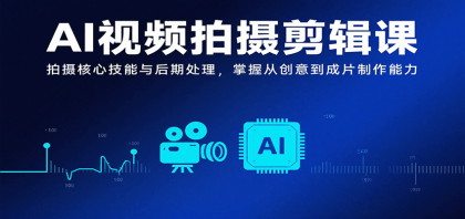 AI视频拍摄剪辑课，拍摄核心技能与后期处理，掌握从创意到成片制作能力-颜夕资源网-第18张图片