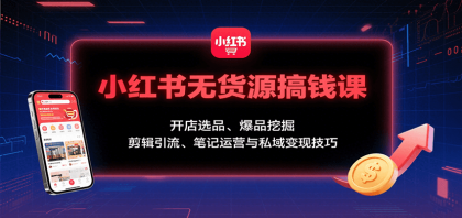 小红书无货源搞钱课：开店选品、爆品挖掘，剪辑引流、笔记运营与私域变现技巧-颜夕资源网-第18张图片