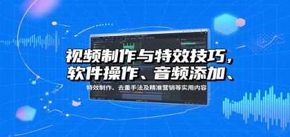 视频制作与特效技巧：软件操作、音频添加、特效制作、去重手法及精准营销等实用内容-颜夕资源网-第18张图片