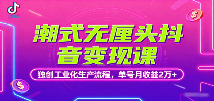 潮式无厘头抖音变现课，独创工业化生产流程，单号月收益2万+-颜夕资源网-第18张图片