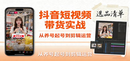 抖音短视频带货实战，从养号起号到剪辑运营，掌握选品文案与爆单视频制作全流程-颜夕资源网-第18张图片