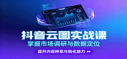 抖音云图实战，掌握市场调研与数据定位，提升内容种草与转化能力-颜夕资源网-第18张图片