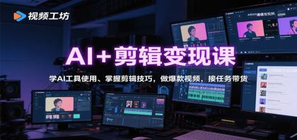 AI+剪辑变现课：学AI工具使用、掌握剪辑技巧，做爆款视频，接任务带货-颜夕资源网-第18张图片