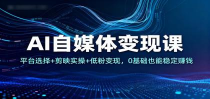 AI自媒体变现课：平台选择+剪映实操+低粉变现，0基础也能稳定赚钱-颜夕资源网-第18张图片