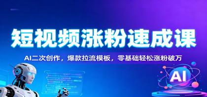 短视频涨粉速成课：AI二次创作，爆款拉流模板，零基础轻松涨粉破万-颜夕资源网-第18张图片