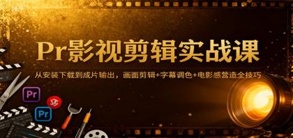 Pr影视剪辑实战课：从安装下载到成片输出，画面剪辑+字幕调色+电影感营造全技巧-颜夕资源网-第18张图片