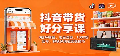 抖音带货好物分享课：0粉开橱窗、选品混剪、1000粉起号，解锁多渠道变现技巧-颜夕资源网-第18张图片