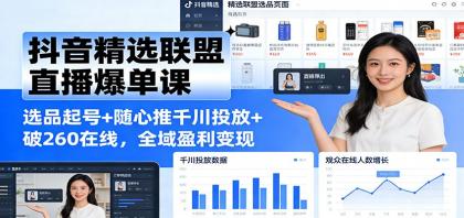 抖音精选联盟直播爆单课：选品起号+随心推千川投放+破260在线，全域盈利变现-颜夕资源网-第18张图片