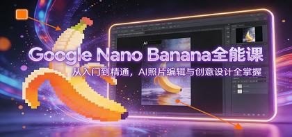 Google Nano Banana全能课：从入门到精通，AI照片编辑与创意设计全掌握-颜夕资源网-第18张图片