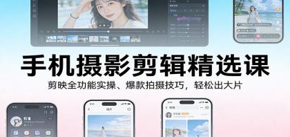 手机摄影剪辑精选课：剪映全功能实操、爆款拍摄技巧，轻松出大片-颜夕资源网-第18张图片