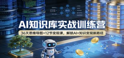 AI知识库实战训练营：36天思维导图+12节变现课，解锁AI+知识变现新路径-颜夕资源网-第18张图片