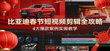 比亚迪春节短视频剪辑全攻略，4大爆款案例实操教学-颜夕资源网-第18张图片