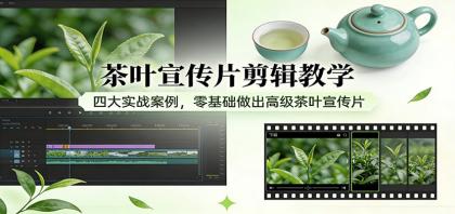 茶叶宣传片剪辑教学：四大实战案例，零基础做出高级茶叶宣传片-颜夕资源网-第18张图片