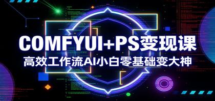 COMFYUI+PS变现课：高效工作流AI小白零基础变大神-颜夕资源网-第18张图片