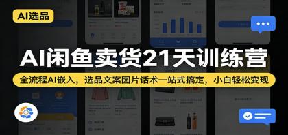 AI闲鱼卖货21天训练营：全流程AI嵌入，选品文案图片话术一站式搞定，小白轻松变现-颜夕资源网-第18张图片