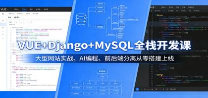 VUE+Django+MySQL全栈开发课：大型网站实战、AI编程、前后端分离从零搭建上线
