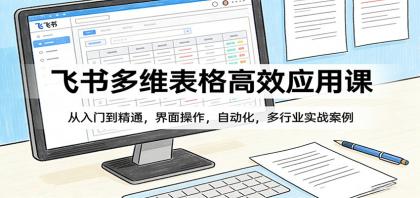 飞书多维表格高效应用课：从入门到精通，界面操作，自动化，多行业实战案例-颜夕资源网-第18张图片